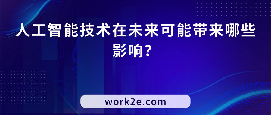人工智能技术在未来可能带来哪些影响? 人工智能技术在未来可能带来哪些影响?