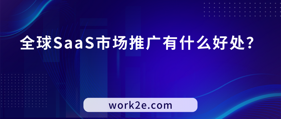 全球SaaS市场推广有什么好处? 全球SaaS市场推广有什么好处?