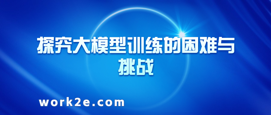 探究大模型训练的困难与挑战 探究大模型训练的困难与挑战