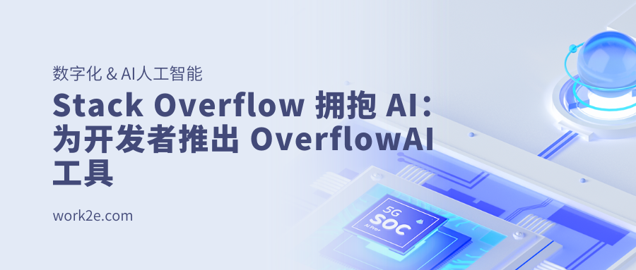 Stack Overflow 拥抱 AI:为开发者推出 OverflowAI 工具 - work2e企业数字化,AI人工智能产品和解决方案