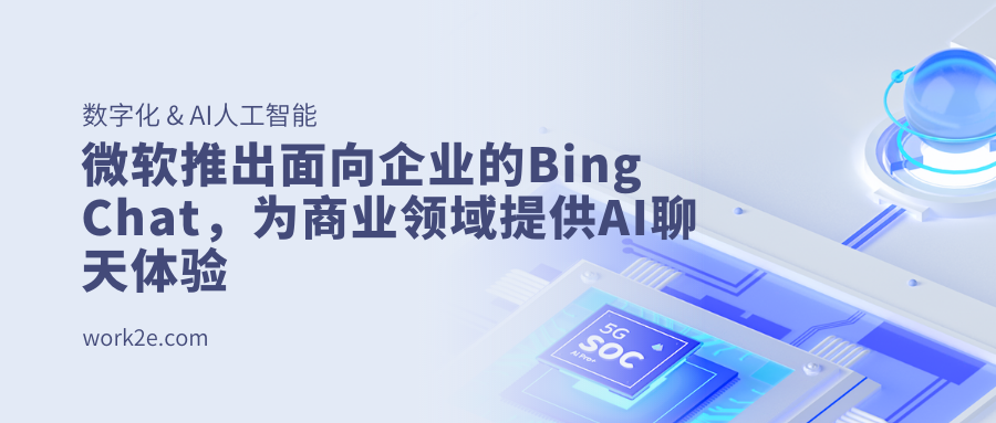 微软推出面向企业的Bing Chat,为商业领域提供AI聊天体验 微软推出面向企业的Bing Chat,为商业领域提供AI聊天体验