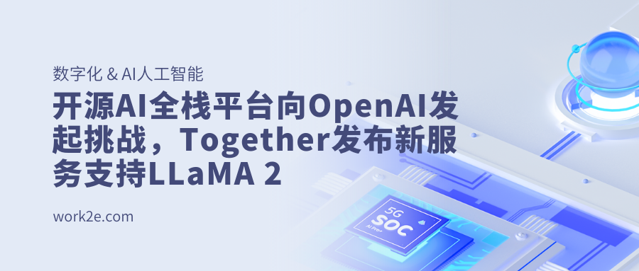 开源AI全栈平台向OpenAI发起挑战,Together发布新服务支持LLaMA 2 开源AI全栈平台向OpenAI发起挑战,Together发布新服务支持LLaMA 2