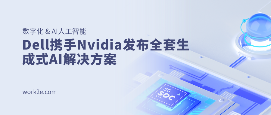 Dell携手Nvidia发布全套生成式AI解决方案 Dell携手Nvidia发布全套生成式AI解决方案