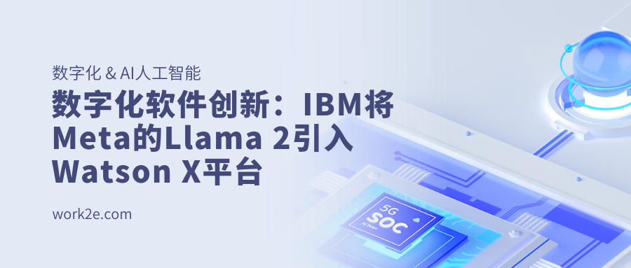 数字化软件创新:IBM将Meta的Llama 2引入Watson X平台 数字化软件创新:IBM将Meta的Llama 2引入Watson X平台