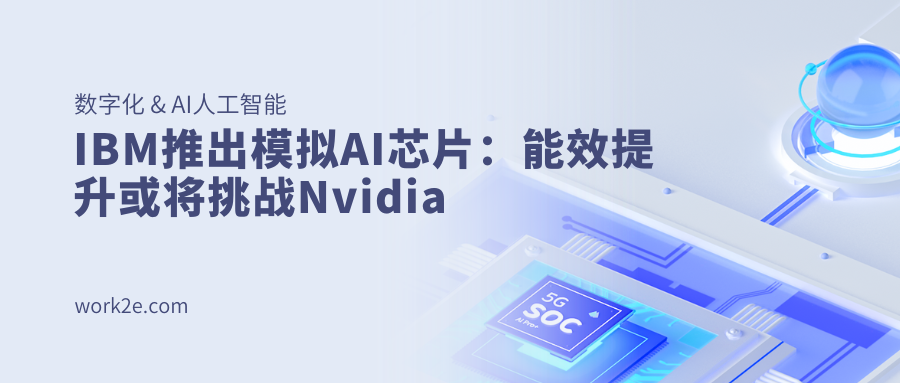IBM推出模拟AI芯片:能效提升或将挑战Nvidia IBM推出模拟AI芯片:能效提升或将挑战Nvidia
