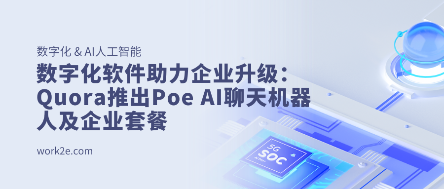 数字化软件助力企业升级:Quora推出Poe AI聊天机器人及企业套餐 数字化软件助力企业升级:Quora推出Poe AI聊天机器人及企业套餐