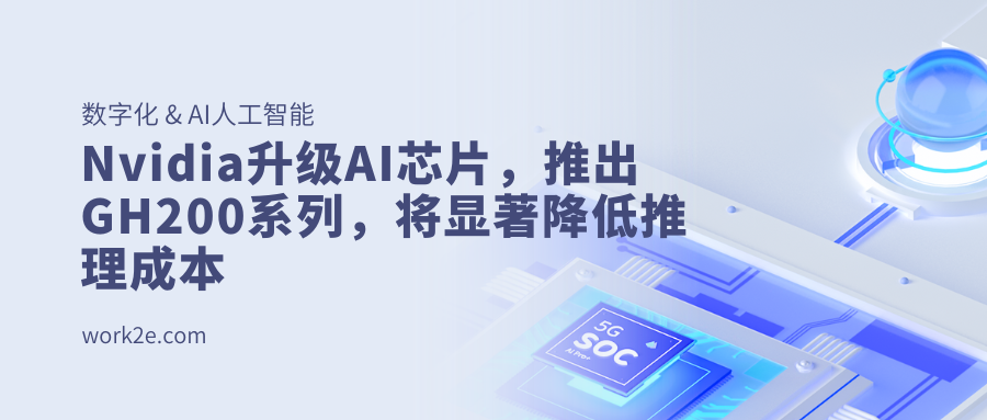 Nvidia升级AI芯片,推出GH200系列,将显著降低推理成本 Nvidia升级AI芯片,推出GH200系列,将显著降低推理成本
