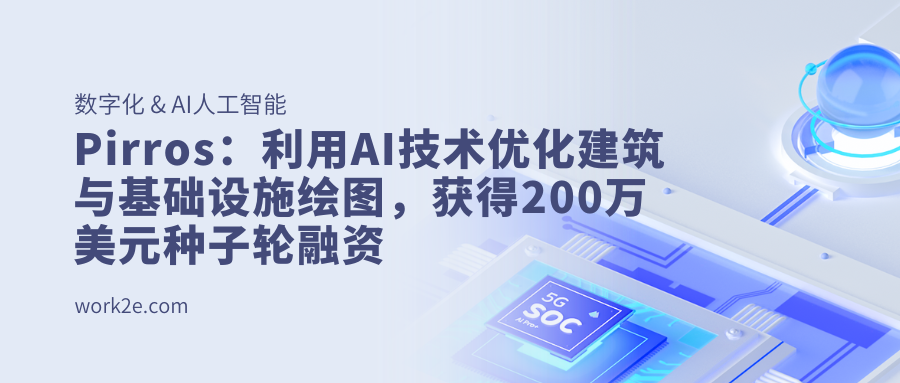 Pirros:利用AI技术优化建筑与基础设施绘图,获得200万美元种子轮融资 Pirros:利用AI技术优化建筑与基础设施绘图,获得200万美元种子轮融资