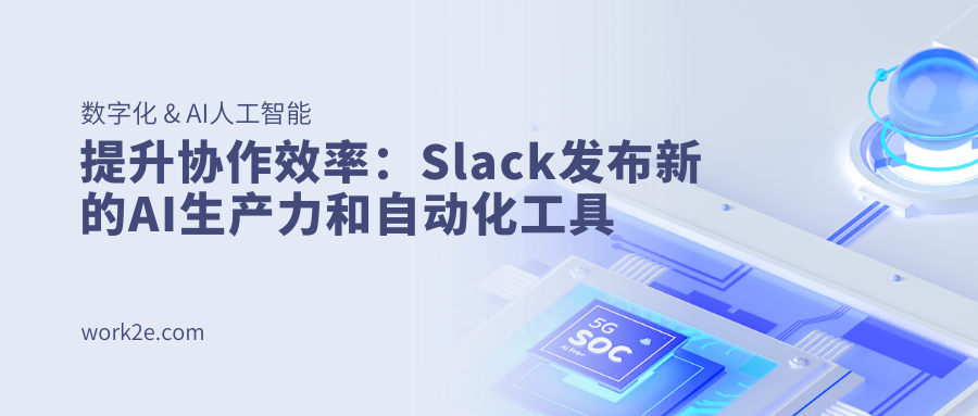 提升协作效率:Slack发布新的AI生产力和自动化工具 提升协作效率:Slack发布新的AI生产力和自动化工具