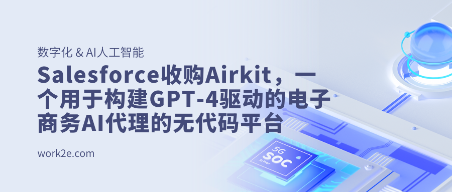 Salesforce收购Airkit,一个用于构建GPT-4驱动的电子商务AI代理的无代码平台 Salesforce收购Airkit,一个用于构建GPT-4驱动的电子商务AI代理的无代码平台