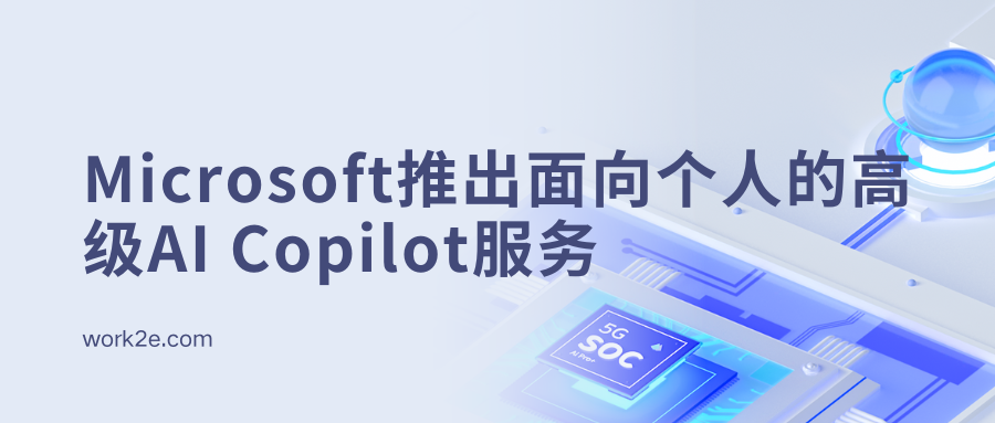 Microsoft推出面向个人的高级AI Copilot服务 Microsoft推出面向个人的高级AI Copilot服务