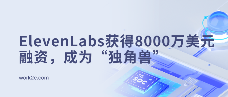ElevenLabs获得8000万美元融资,成为“独角兽”;AI语音合成引发行业变革 ElevenLabs获得8000万美元融资,成为“独角兽”;AI语音合成引发行业变革