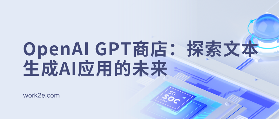 OpenAI GPT商店:探索文本生成AI应用的未来 OpenAI GPT商店:探索文本生成AI应用的未来