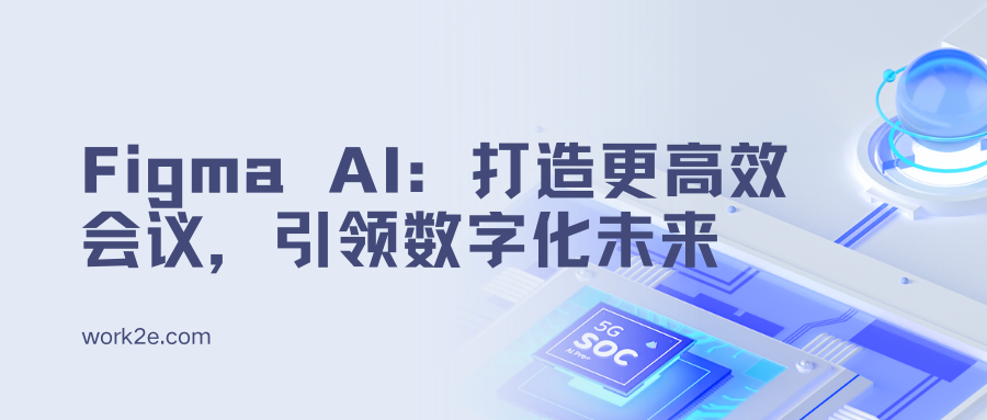 Figma AI:打造更高效会议,引领数字化未来 Figma AI:打造更高效会议,引领数字化未来