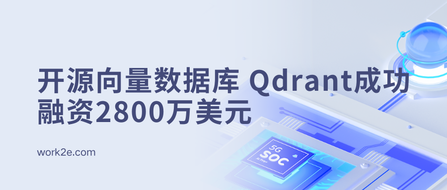 开源向量数据库初创公司Qdrant成功融资2800万美元 开源向量数据库初创公司Qdrant成功融资2800万美元