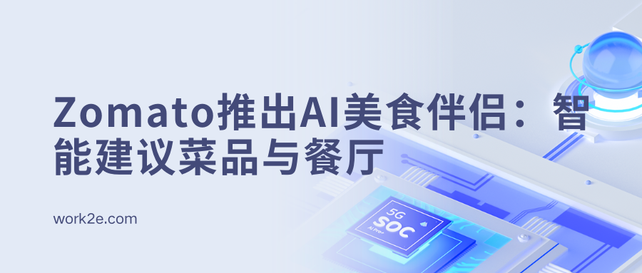 Zomato推出AI美食伴侣:智能建议菜品与餐厅 Zomato推出AI美食伴侣:智能建议菜品与餐厅