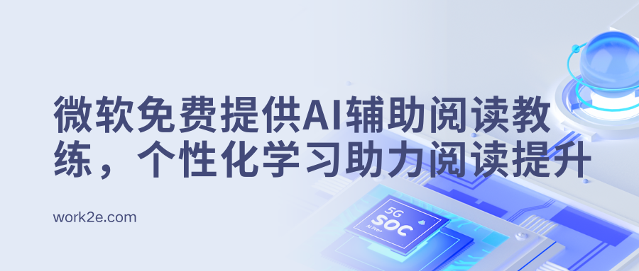 微软免费提供AI辅助阅读教练,个性化学习助力阅读提升 微软免费提供AI辅助阅读教练,个性化学习助力阅读提升