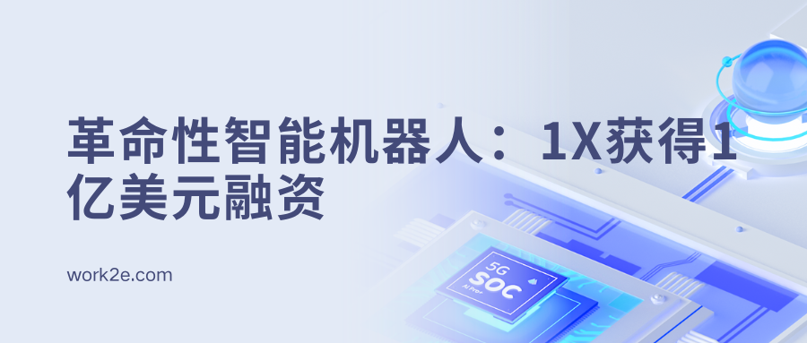革命性智能机器人:1X获得1亿美元融资 革命性智能机器人:1X获得1亿美元融资