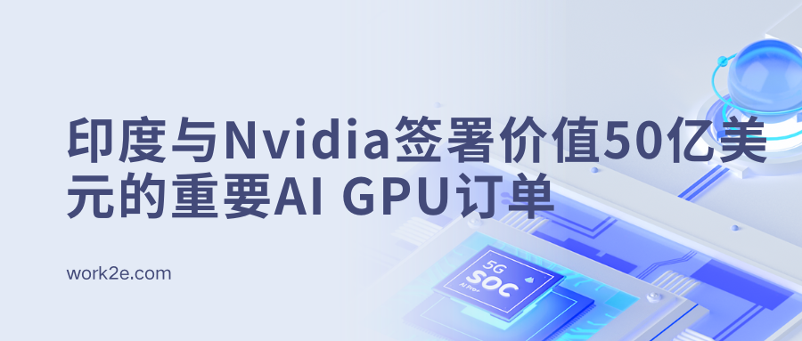 印度与Nvidia签署价值50亿美元的重要AI GPU订单 印度与Nvidia签署价值50亿美元的重要AI GPU订单