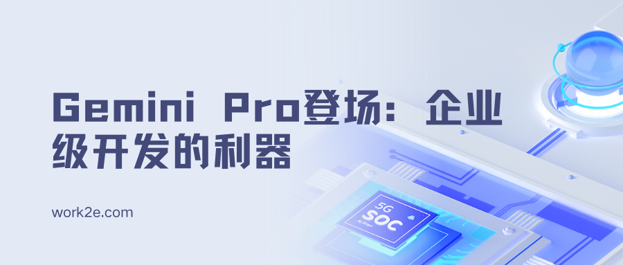 Gemini Pro登场:企业级开发的利器 Gemini Pro登场:企业级开发的利器