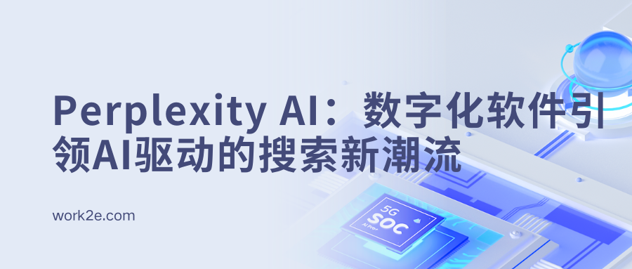 Perplexity AI:数字化软件引领AI驱动的搜索新潮流 Perplexity AI:数字化软件引领AI驱动的搜索新潮流