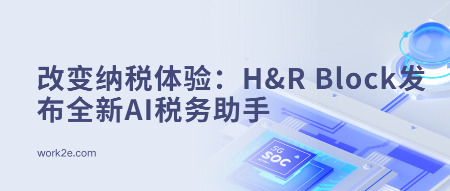 改变纳税体验:H&R Block发布全新AI税务助手 改变纳税体验:H&R Block发布全新AI税务助手