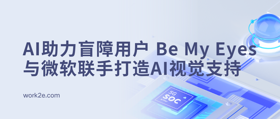 以AI助力盲障用户:Be My Eyes与Microsoft联手打造全球首个AI视觉支持 以AI助力盲障用户:Be My Eyes与Microsoft联手打造全球首个AI视觉支持
