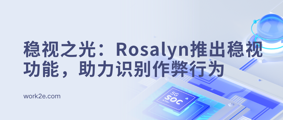 稳视之光:Rosalyn推出稳视功能,助力识别作弊行为 稳视之光:Rosalyn推出稳视功能,助力识别作弊行为
