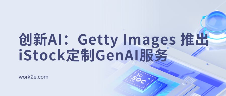 创新AI:Getty Images 推出iStock定制GenAI服务 创新AI:Getty Images 推出iStock定制GenAI服务