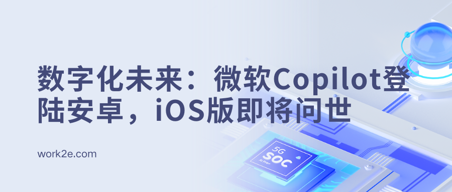 数字化未来:微软Copilot登陆安卓,iOS版即将问世 数字化未来:微软Copilot登陆安卓,iOS版即将问世