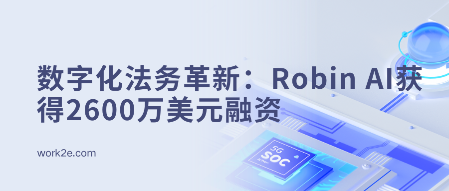 数字化法务革新:Robin AI获得2600万美元融资 数字化法务革新:Robin AI获得2600万美元融资