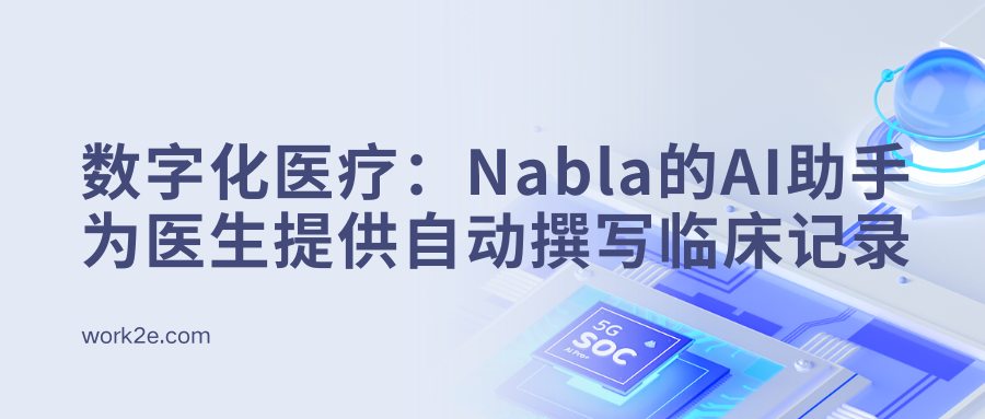 数字化医疗:Nabla的AI助手为医生提供自动撰写临床记录 数字化医疗:Nabla的AI助手为医生提供自动撰写临床记录