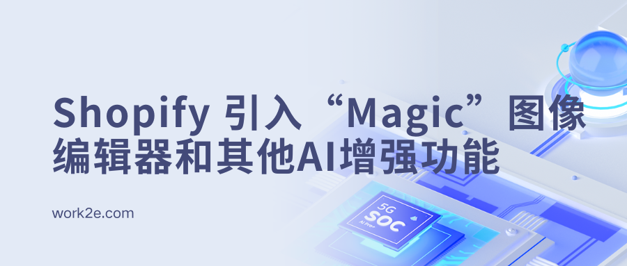 Shopify 强化商务平台,引入“Magic”图像编辑器和其他人工智能增强功能 Shopify 强化商务平台,引入“Magic”图像编辑器和其他人工智能增强功能