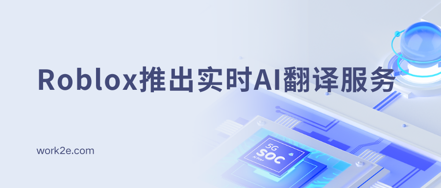 Roblox推出实时AI翻译服务,全球多人游戏迈出真正全球化的第一步? Roblox推出实时AI翻译服务,全球多人游戏迈出真正全球化的第一步?