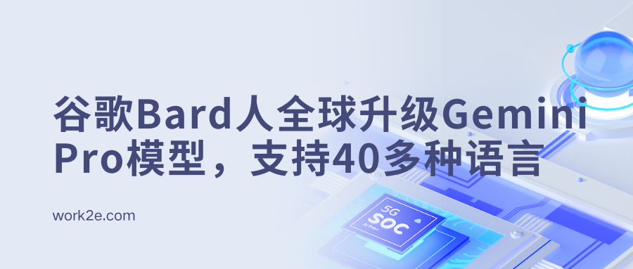 谷歌Bard人全球升级Gemini Pro模型,支持40多种语言 谷歌Bard人全球升级Gemini Pro模型,支持40多种语言